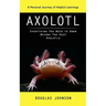Axolotl: A Personal Journey of Helpful Learnings (Everything You Need to Know Before You Keep Axolotls)