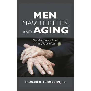Men, Masculinities, and Aging: The Gendered Lives of Older Men