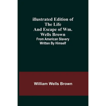 Illustrated Edition of the Life and Escape of Wm. Wells Brown; From American Slavery Written by Himself