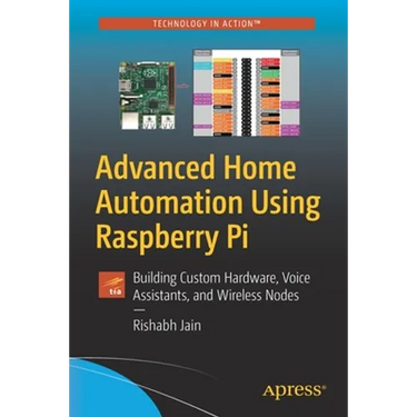 Advanced Home Automation Using Raspberry Pi: Building Custom Hardware, Voice Assistants, and Wireless Nodes