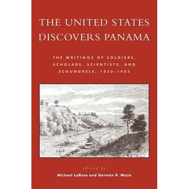 The United States Discovers Panama: The Writings of Soldiers, Scholars, Scientists, and Scoundrels, 1850-1905