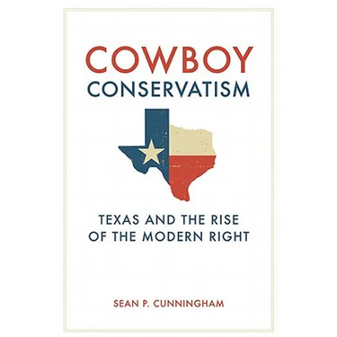 Cowboy Conservatism: Texas and the Rise of the Modern Right