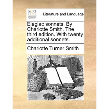Elegiac sonnets. By Charlotte Smith. The third edition. With twenty additional sonnets.