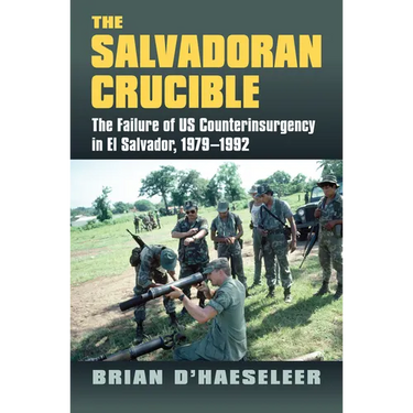 The Salvadoran Crucible: The Failure of U.S. Counterinsurgency in El Salvador, 1979-1992