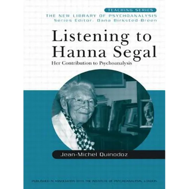 Listening to Hanna Segal: Her Contribution to Psychoanalysis