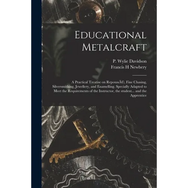 Educational Metalcraft; a Practical Treatise on RepoussÃ(c), Fine Chasing, Silversmithing, Jewellery, and Enamelling. Specially Adapted to Meet the Re