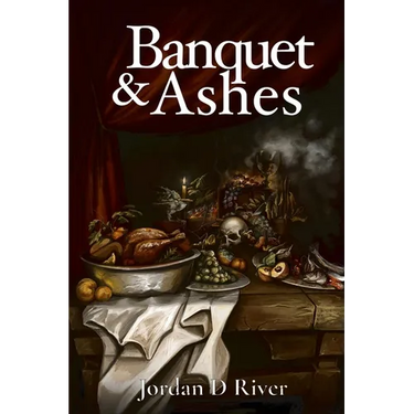 Banquet & Ashes: A Book of Gold & Hunger, of Gates & Fire, of Feasts That Devour and Flames That Purge