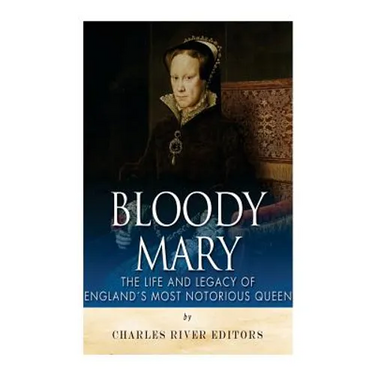 Bloody Mary: The Life and Legacy of England's Most Notorious Queen