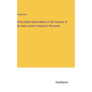 Thirty-Eighth Annual Report of the Trustees of the State Lunatic Hospital at Worcester