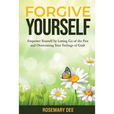 Forgive Yourself: Empower Yourself by Letting Go of the Past and Overcoming Your Feelings of Guilt
