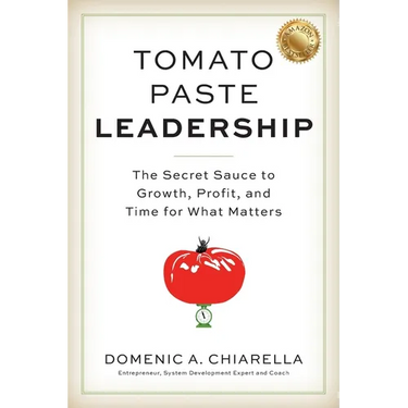 Tomato Paste Leadership: The Secret Sauce to Growth, Profit, and Time for What Matters