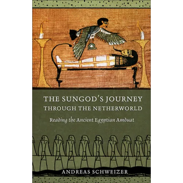The Sungod's Journey Through the Netherworld: Reading the Ancient Egyptian Amduat