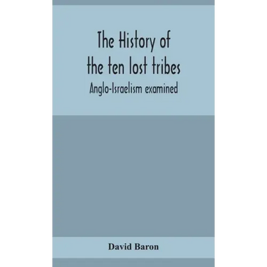 The history of the ten lost tribes; Anglo-Israelism examined