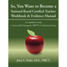 So, You Want to Become a National Board Certified Teacher: Workbook & Evidence Manual: A Candidate's Guide to Successfully Passing the Nbpts Certifica