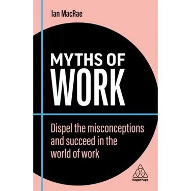 Myths of Work: Dispel the Misconceptions and Succeed in the World of Work