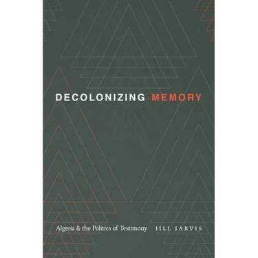 Decolonizing Memory: Algeria and the Politics of Testimony