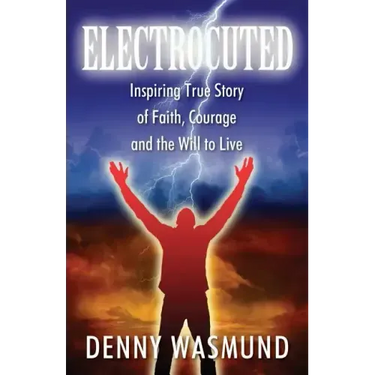 Electrocuted: Inspiring True Story of Faith, Courage and the Will to Live