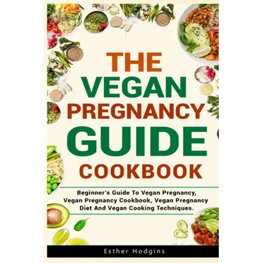 The Vegan Pregnancy Guide For Beginners: Beginner's Guide To Vegan Pregnancy, Vegan Pregnancy Cookbook, Vegan Pregnancy Diet And Vegan Cooking Techniq