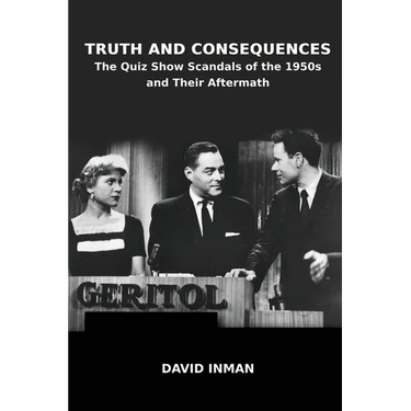Truth and Consequences: The Quiz Show Scandals of the 1950s and Their Aftermath