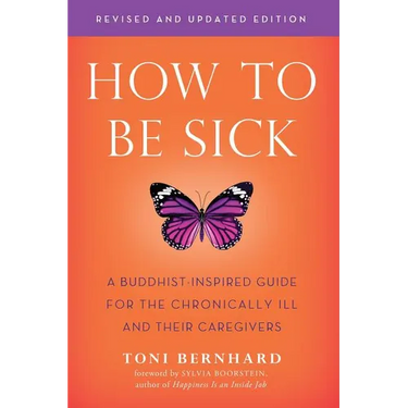 How to Be Sick (Second Edition): A Buddhist-Inspired Guide for the Chronically Ill and Their Caregivers