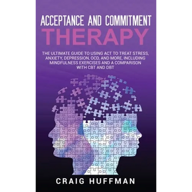 Acceptance and Commitment Therapy: The Ultimate Guide to Using ACT to Treat Stress, Anxiety, Depression, OCD, and More, Including Mindfulness Exercise
