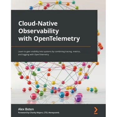 Cloud-Native Observability with OpenTelemetry: Learn to gain visibility into systems by combining tracing, metrics, and logging with OpenTelemetry
