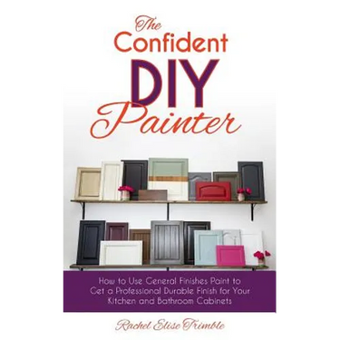 The Confident DIY Painter: How to Use General Finishes Paint to Get a Professional Durable Finish for Your Kitchen and Bathroom Cabinets