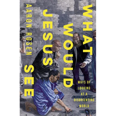 What Would Jesus See: Ways of Looking at a Disorienting World