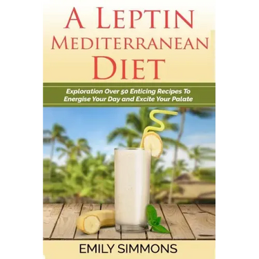 A Leptin Mediterranean Diet: Exploration Over 50 Enticing Recipes To Energise Your Day and Excite Your Palate