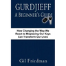 Gurdjieff, a Beginner's Guide--How Changing the Way We React to Misplacing Our Keys Can Transform Our Lives