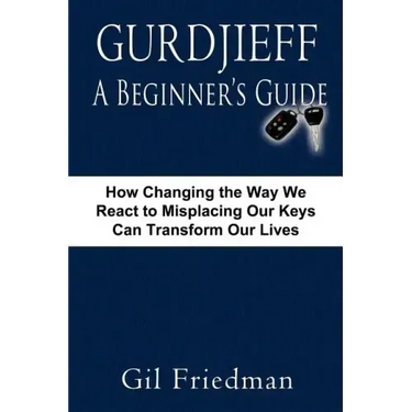 Gurdjieff, a Beginner's Guide--How Changing the Way We React to Misplacing Our Keys Can Transform Our Lives