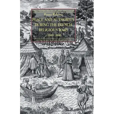 Peace and Authority During the French Religious Wars C.1560-1600