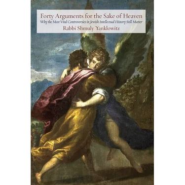 Forty Arguments for the Sake of Heaven: Why the Most Vital Controversies in Jewish Intellectual History Still Matter
