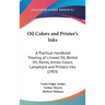 Oil Colors and Printer's Inks: A Practical Handbook Treating of Linseed Oil, Boiled Oil, Paints, Artists Colors, Lampblack and Printers Inks (1903)