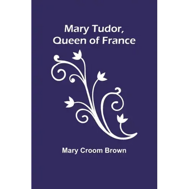 Mary Tudor, Queen of France