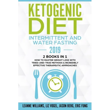 Ketogenic Diet - Intermittent and Water Fasting 2019: 2 Books In 1 - How to Master Weight Loss With Tried-And-True Methods & Incredibly Effective Ther