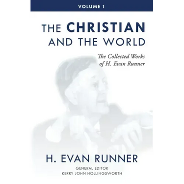 The Collected Works of H. Evan Runner, Vol. 1: The Christian and the World