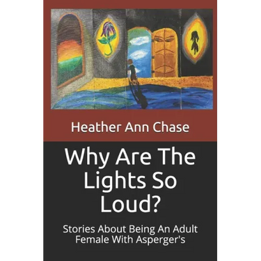 Why Are The Lights So Loud?: Stories About Being An Adult Female With Asperger's
