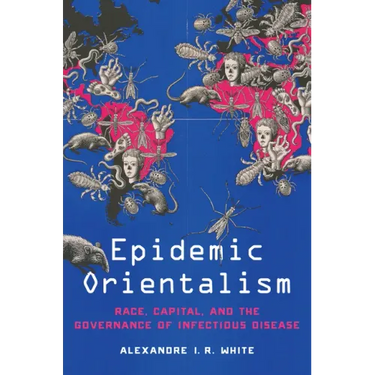 Epidemic Orientalism: Race, Capital, and the Governance of Infectious Disease