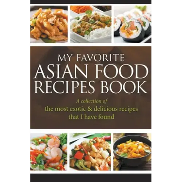 My Favorite Asian Food Recipes Book: A collection of the most exotic & delicious recipes that I have found