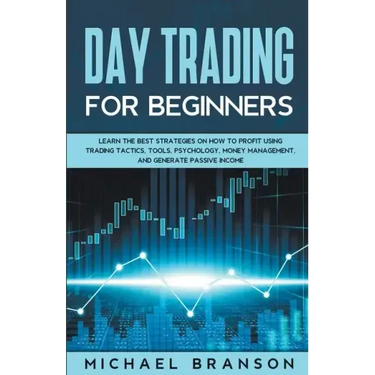 Day Trading For Beginners How To Profit Using Trading Tactics, Tools, Psychology, Money Management And Generate Passive Income