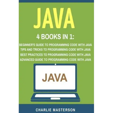 Java: 4 Books in 1: Beginner's Guide + Tips and Tricks + Best Practices + Advanced Guide to Programming Code with Java