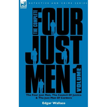 The Complete Four Just Men: Volume 1-The Four Just Men, The Council of Justice & The Just Men of Cordova