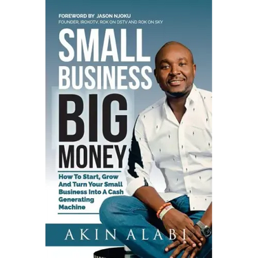 Small Business Big Money: How to Start, Grow, And Turn Your Small Business Into A Cash Generating Machine