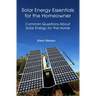 Solar Energy Essentials for the Homeowner: Solar Energy Essentials for the Homeowner: Common Questions about Solar Energy for the Home
