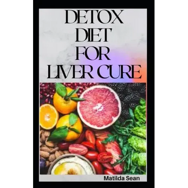 Detox Diet for Liver Cure: Guides on how to cure diseases and burn fatty acid with a delicious meal plan recipes