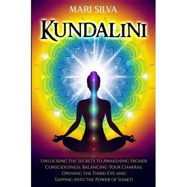 Kundalini: Unlocking the Secrets to Awakening Higher Consciousness, Balancing Your Chakras, Opening the Third Eye and Tapping into the Power of Shakti