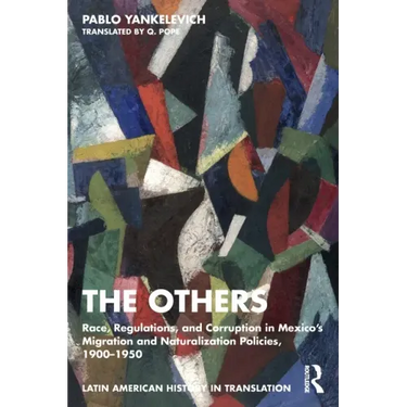 The Others: Race, Regulations, and Corruption in Mexico's Migration and Naturalization Policies, 1900-1950
