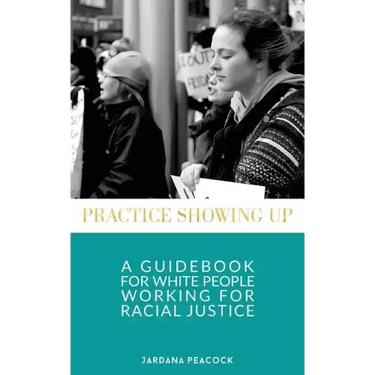 Practice Showing Up: A Guidebook For White People Working For Racial Justice