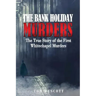 The Bank Holiday Murders: The True Story of the First Whitechapel Murders